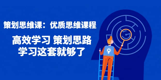 策划思维课：优质思维课程 高效学习 策划思路 学习这套就够了-魅影网创