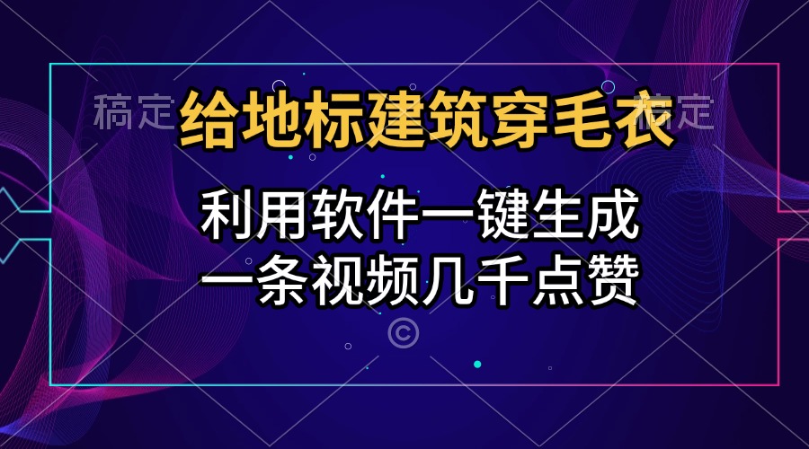 给地标建筑穿毛衣，利用软件一键生成，一条视频几千点赞，涨粉变现两不误-魅影网创