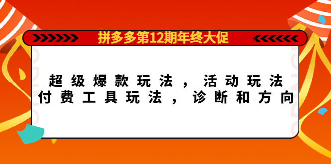 拼多多第12期年终大促：超级爆款玩法，活动玩法，付费工具玩法，诊断和方向-魅影网创