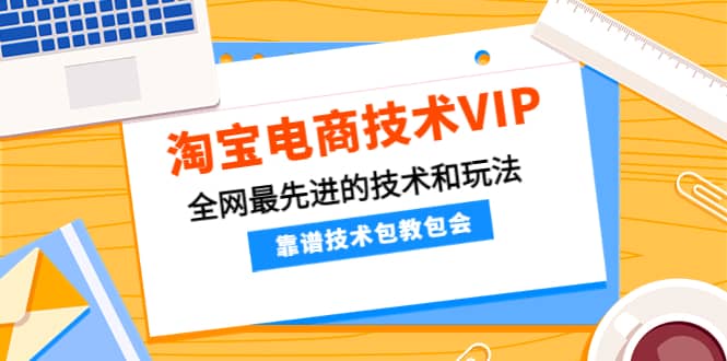 淘宝电商技术VIP，全网最先进的技术和玩法，靠谱技术包教包会（更新106）-魅影网创