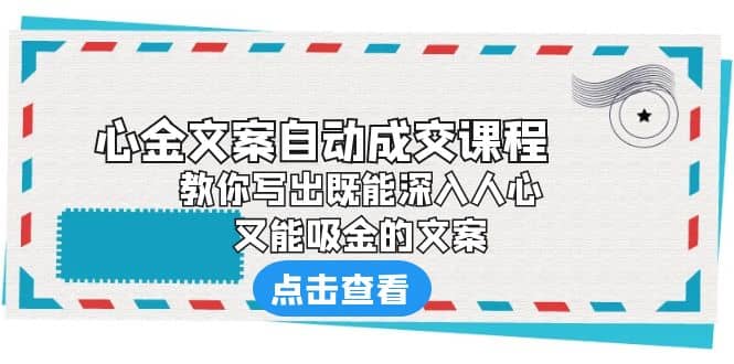 《心金文案自动成交课程》 教你写出既能深入人心、又能吸金的文案-魅影网创