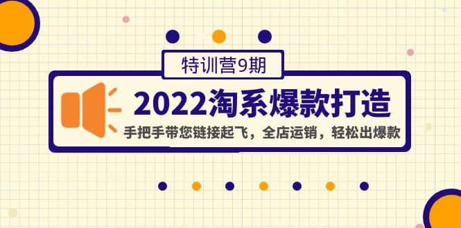 2022淘系爆款打造特训营9期：手把手带您链接起飞，全店运销，轻松出爆款-魅影网创