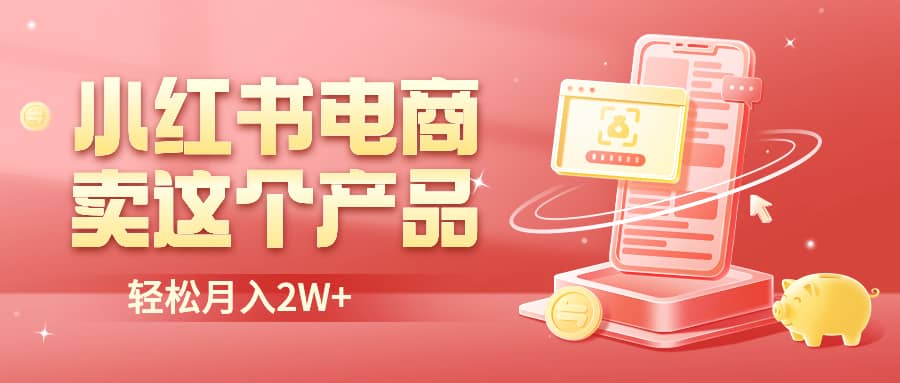 小红书无货源电商0门槛开店，卖这个品轻松实现月入2W-魅影网创