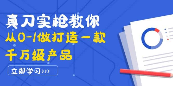 真刀实枪教你从0-1做打造一款千万级产品：策略产品能力+市场分析+竞品分析-魅影网创