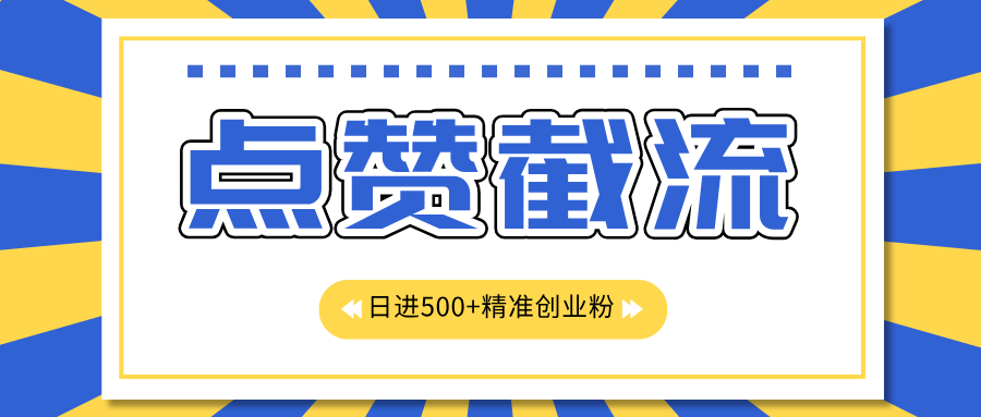 点赞截流日引500+精准创业粉，知识星球无限截流CY粉首发玩法，精准曝光长尾持久，日进线500+-魅影网创