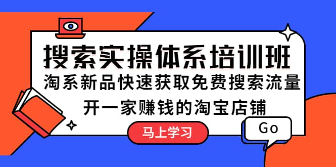 搜索实操体系培训班：淘系新品快速获取免费搜索流量 开一家赚钱的淘宝店铺-魅影网创