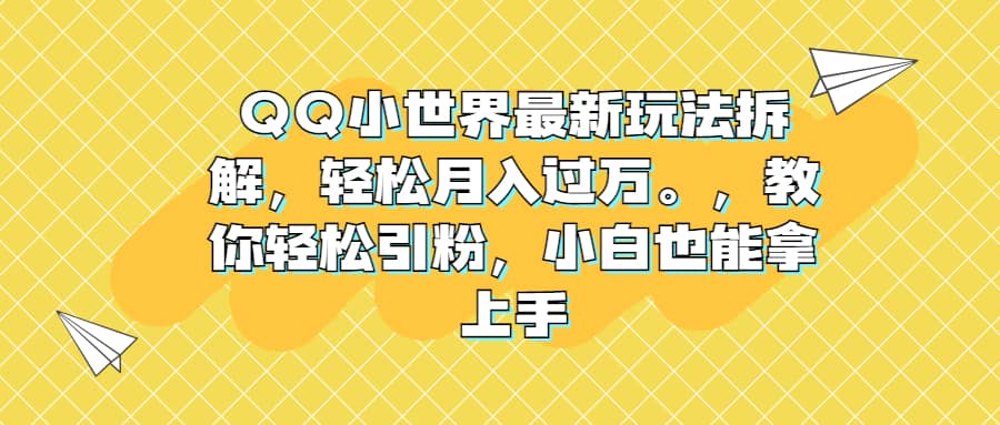 QQ小世界最新玩法拆解，轻松月入过万。教你轻松引粉，小白也能拿上手-魅影网创