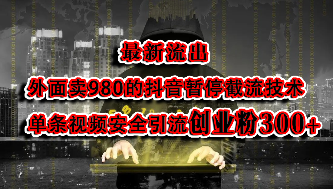 最新流出：外面卖980的抖音暂停截流技术单条视频安全引流创业粉300+-魅影网创