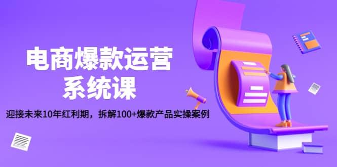 电商爆款运营系统课：迎接未来10年红利期，拆解100+爆款产品实操案例-魅影网创