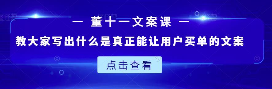 董十一文案课：教大家写出什么是真正能让用户买单的文案-魅影网创