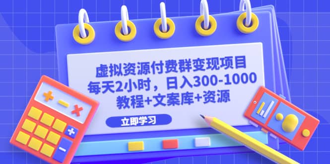 虚拟资源付费群变现项目：每天2小时，日入300-1000+（教程+文案库+资源）-魅影网创