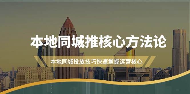 本地同城·推核心方法论，本地同城投放技巧快速掌握运营核心（16节课）-魅影网创