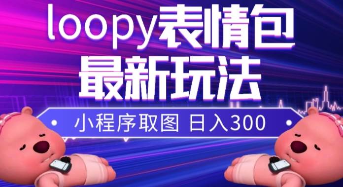 小狸猫loopy表情包小程序取图玩法，最新出的表情包素材-魅影网创