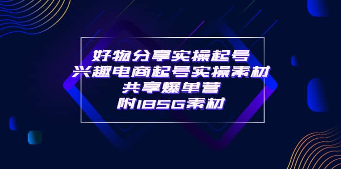 某收费培训·好物分享实操起号 兴趣电商起号实操素材共享爆单营（185G素材)-魅影网创