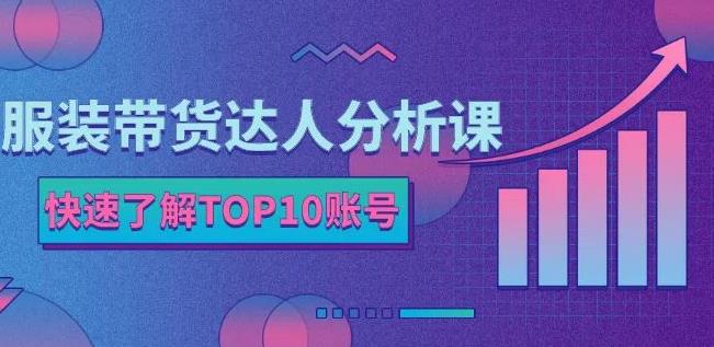 服装带货达人分析课：带你快速了解TOP10账号，玩转服装行业-魅影网创