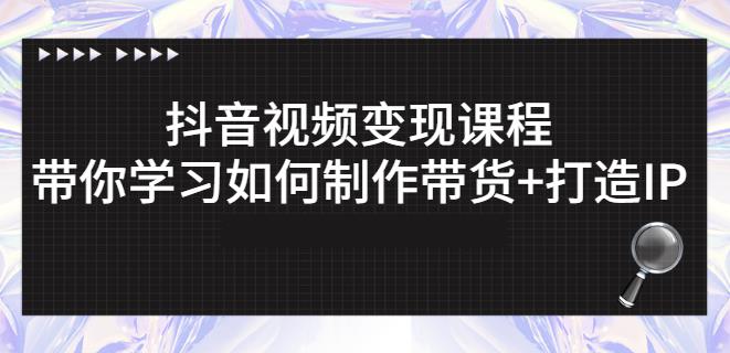 抖音短视频变现课程：带你学习如何制作带货+打造IP【41节】-魅影网创