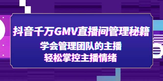 抖音千万GMV直播间管理秘籍：学会管理团队的主播，轻松掌控主播情绪-魅影网创