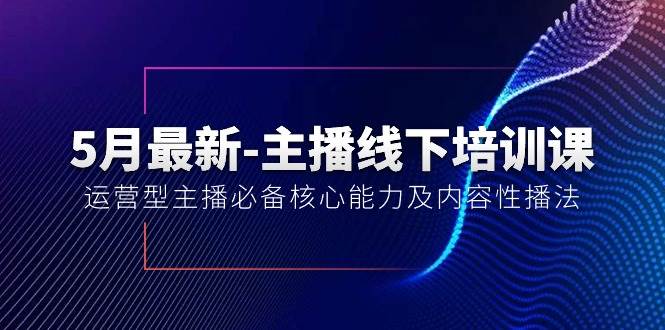 5月最新-主播线下培训课【40期】：运营型主播必备核心能力及内容性播法-魅影网创