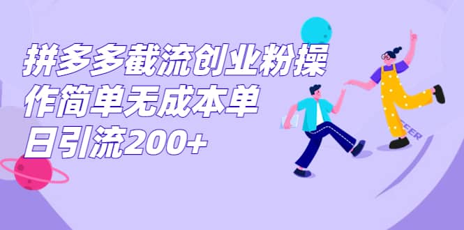 拼多多截流创业粉操作简单无成本单日引流200+-魅影网创