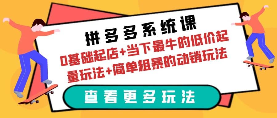 拼多多系统课：0基础起店+当下最牛的低价起量玩法+简单粗暴的动销玩法-魅影网创