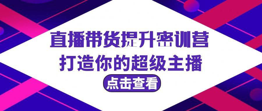 直播带货提升特训营，打造你的超级主播（3节直播课+配套资料）-魅影网创