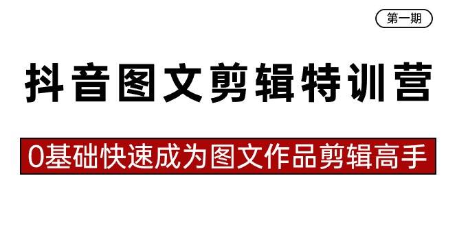 抖音图文剪辑特训营第一期，0基础快速成为图文作品剪辑高手（23节课）-魅影网创