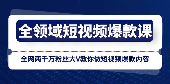 全领域 短视频爆款课，全网两千万粉丝大V教你做短视频爆款内容-魅影网创