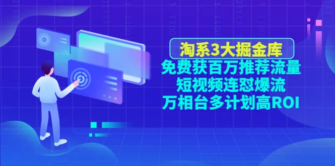 淘系3大掘金库：免费获百万推荐流量+短视频连怼爆流+万相台多计划高ROI-魅影网创