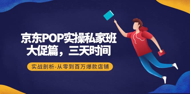 京东POP实操私家班：大促篇，3天时间，实战剖析-从零到百万爆款店铺-魅影网创