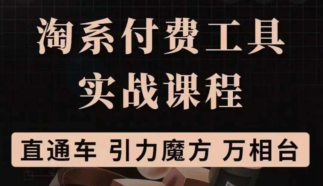 淘系付费工具实战课程【直通车、引力魔方】战略优化，实操演练（价值1299）-魅影网创