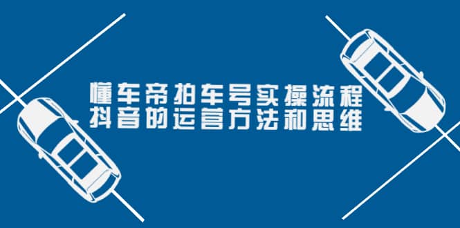 懂车帝拍车号实操流程：抖音的运营方法和思维（价值699元）-魅影网创