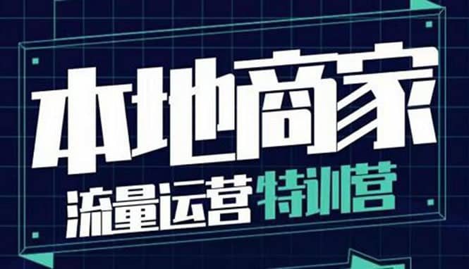 本地商家流量运营特训营，四大板块30节，本地实体商家必看课程-魅影网创