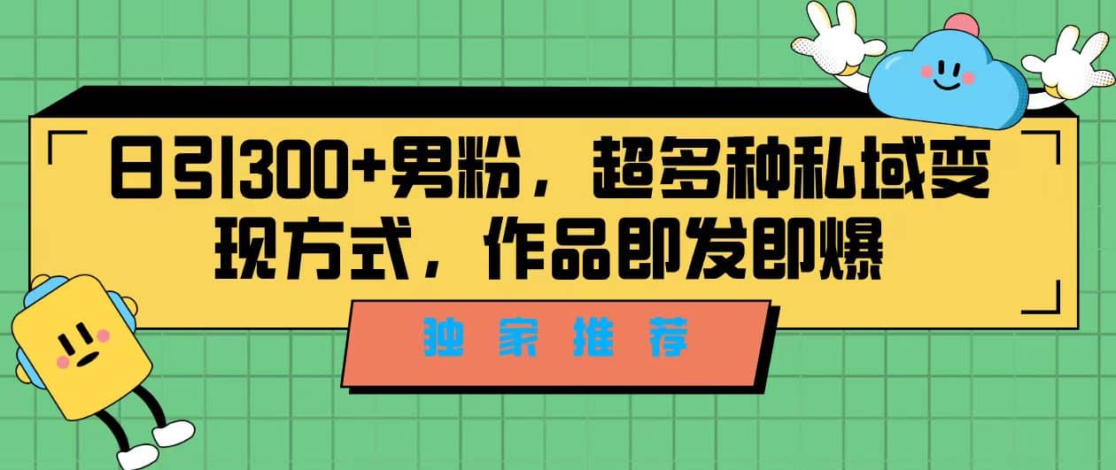 独家推荐！日引300+男粉，超多种私域变现方式，作品即发即报-魅影网创