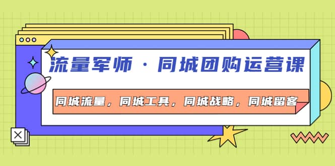 同城团购运营课，同城流量，同城工具，同城战略，同城留客-魅影网创