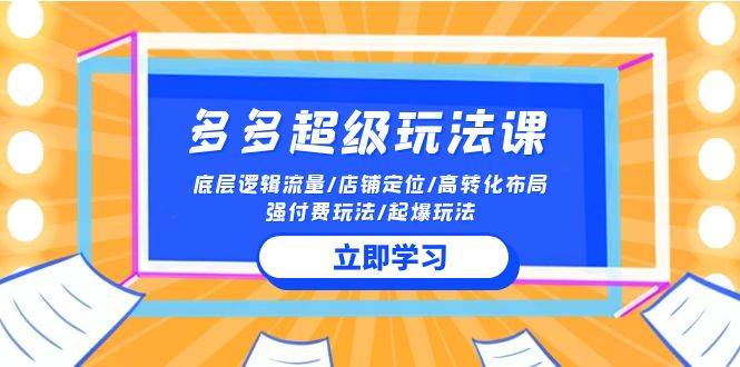 2024多多 超级玩法课 流量底层逻辑/店铺定位/高转化布局/强付费/起爆玩法-魅影网创