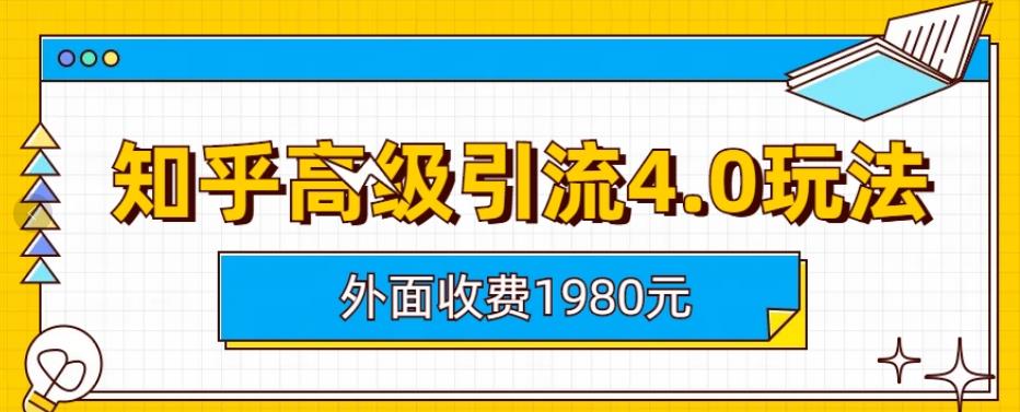 外面收费1980知乎高级引流4.0玩法，纯实操课程【揭秘】-魅影网创