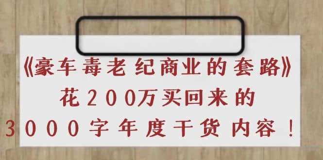 《豪车毒老纪 商业的套路》花200万买回来的，3000字年度干货内容-魅影网创