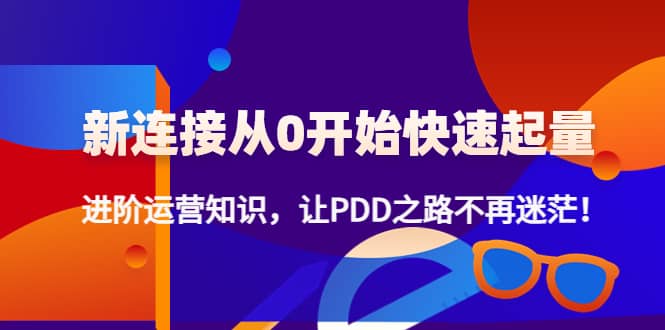 新连接从0开始快速起量：进阶运营知识，让PDD之路不再迷茫-魅影网创