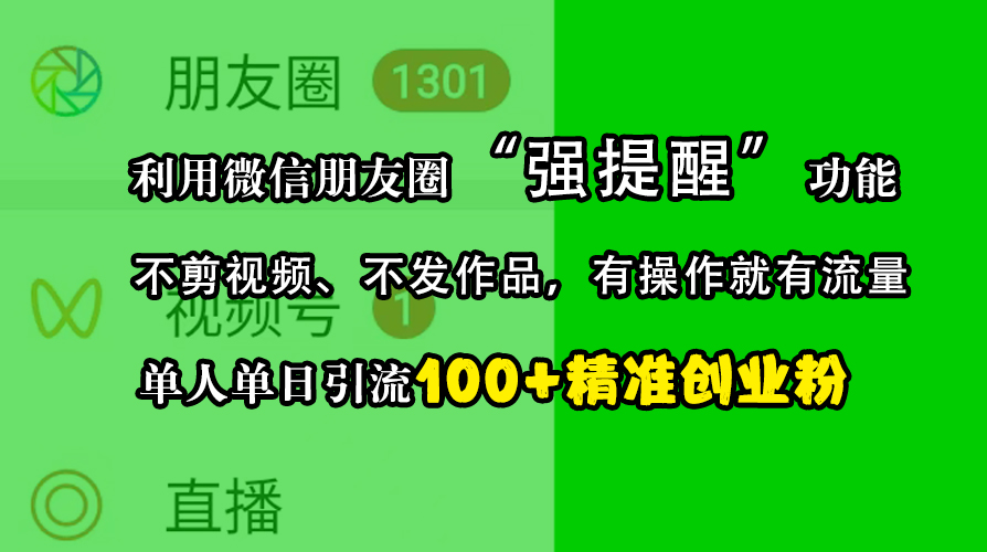 利用微信朋友圈“强提醒”功能，引流精准创业粉，不剪视频、不发作品，有操作就有流量，单人单日引流100+创业粉-魅影网创