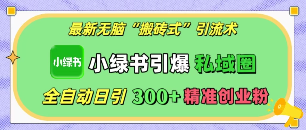 最新无脑“搬砖式”引流术，小绿书引爆私域圈，全自动日引300+精准创业粉！-魅影网创