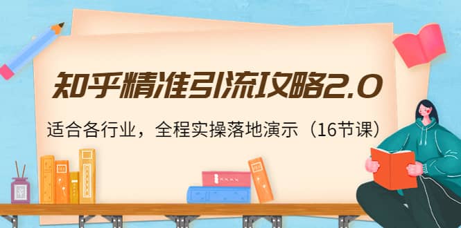 知乎精准引流攻略2.0，适合各行业，全程实操落地演示（16节课）-魅影网创