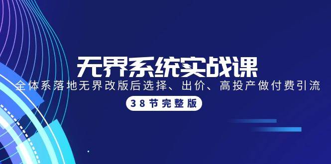 无界系统实战课：全体系落地无界改版后选择、出价、高投产做付费引流-38节-魅影网创