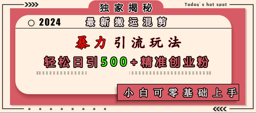 最新搬运混剪暴力引流玩法，轻松日引500+精准创业粉，小白可零基础上手-魅影网创