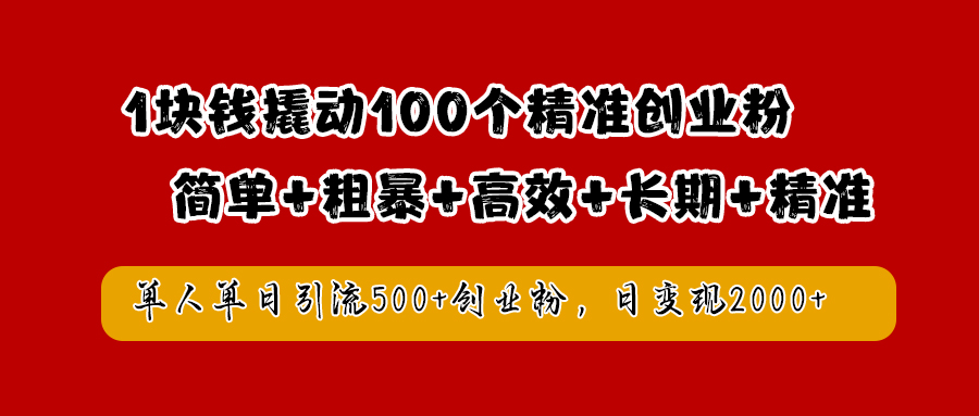 1块钱撬动100个精准创业粉，简单粗暴高效长期精准，单人单日引流500+创业粉，日变现2000+-魅影网创