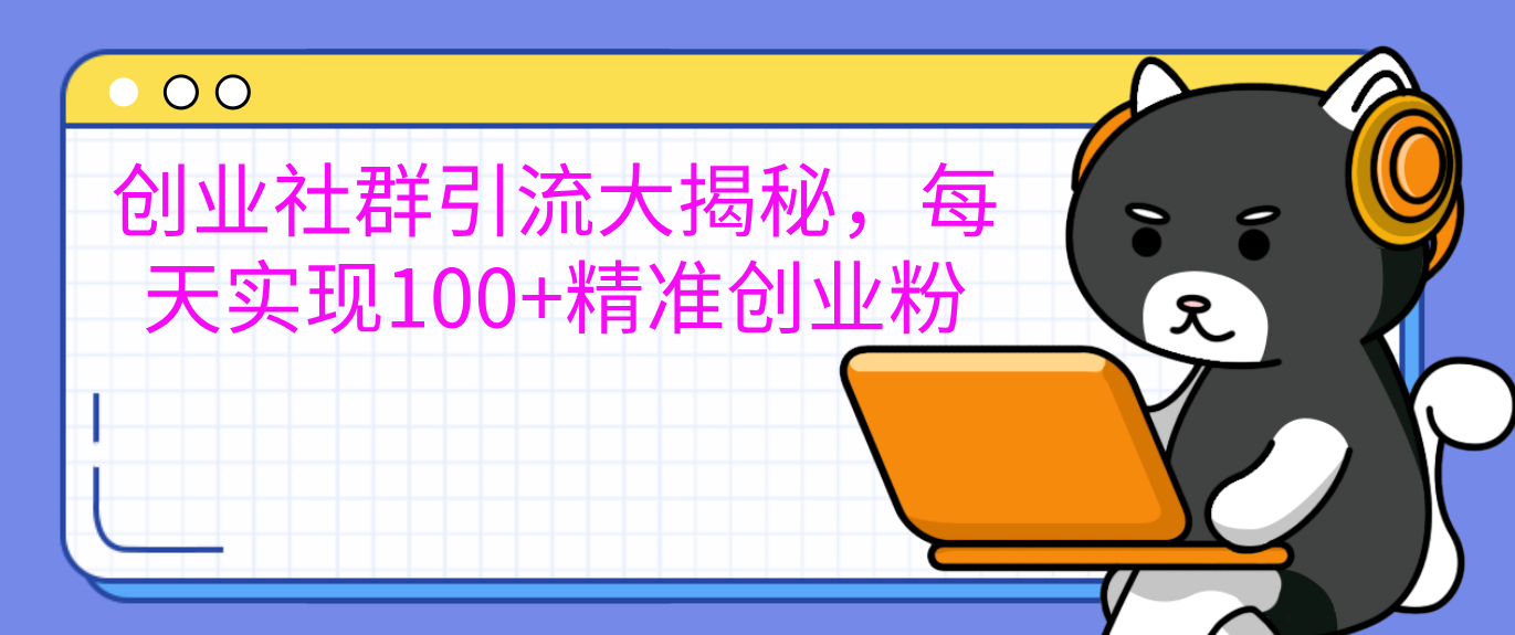 创业社群引流大揭秘，每天实现100+精准创业粉-魅影网创