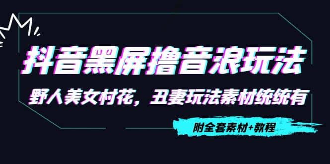 抖音黑屏撸音浪玩法：野人美女村花，丑妻玩法素材统统有【教程+素材】-魅影网创