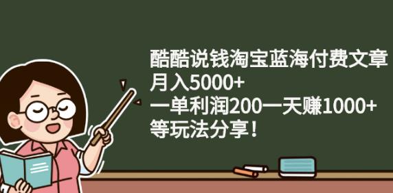 酷酷说钱淘宝蓝海付费文章:月入5000+一单利润200一天赚1000+(等玩法分享)-魅影网创