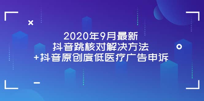 2020年9月最新抖音跳核对解决方法+抖音原创度低医疗广告申诉-魅影网创