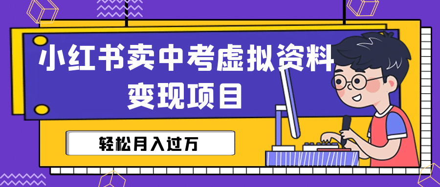 小红书卖中考虚拟资料变现分享课：轻松月入过万（视频+配套资料）-魅影网创