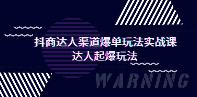 抖商达人-渠道爆单玩法实操课，达人起爆玩法（29节课）-魅影网创